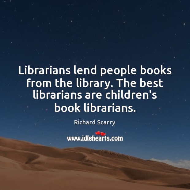 Librarians lend people books from the library. The best librarians are children’s Richard Scarry Picture Quote