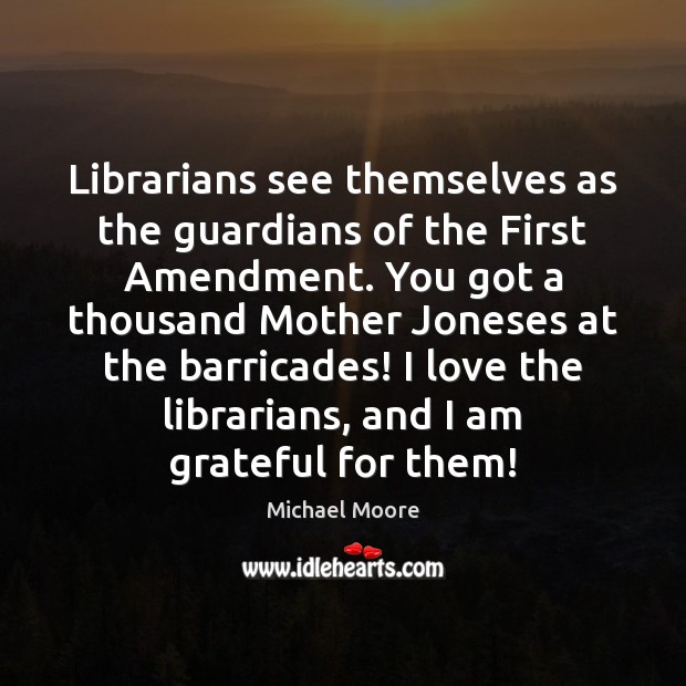 Librarians see themselves as the guardians of the First Amendment. You got Michael Moore Picture Quote