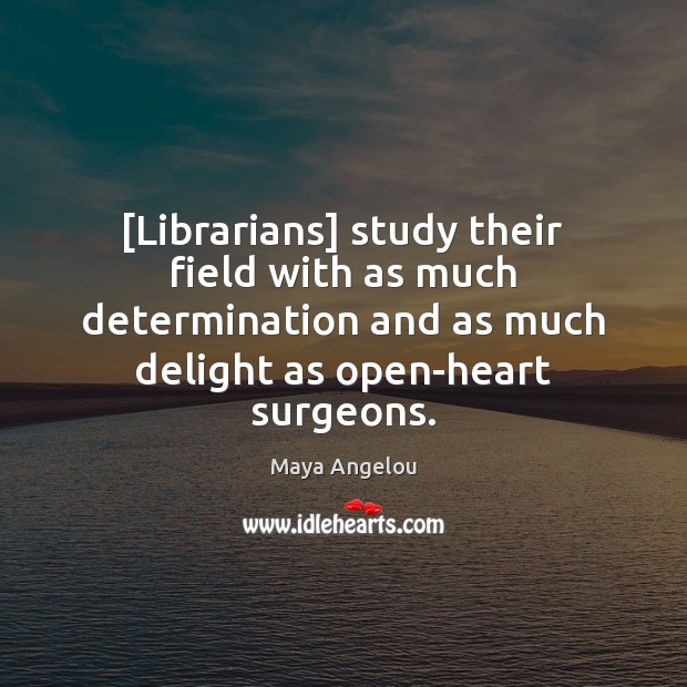 [Librarians] study their field with as much determination and as much delight Maya Angelou Picture Quote