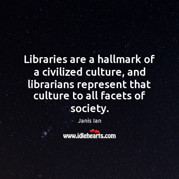 Libraries are a hallmark of a civilized culture, and librarians represent that Janis Ian Picture Quote