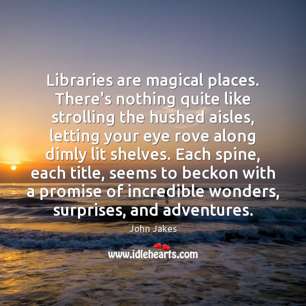 Libraries are magical places. There’s nothing quite like strolling the hushed aisles, John Jakes Picture Quote