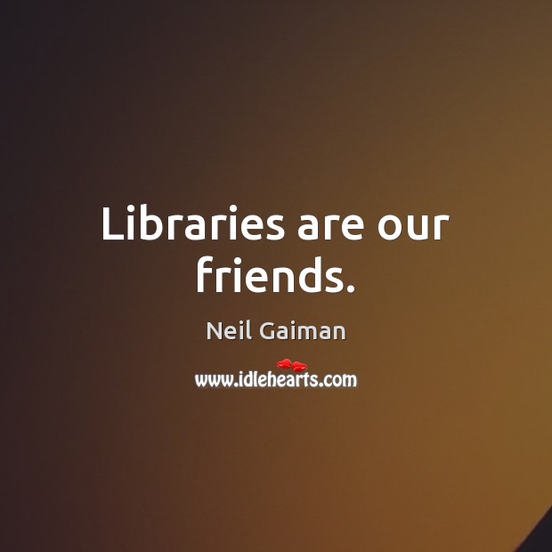 Libraries are our friends. Neil Gaiman Picture Quote