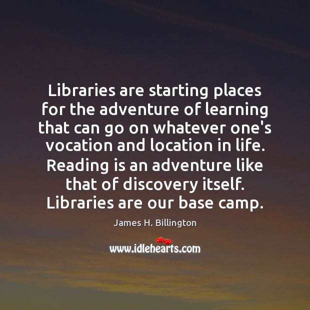 Libraries are starting places for the adventure of learning that can go James H. Billington Picture Quote