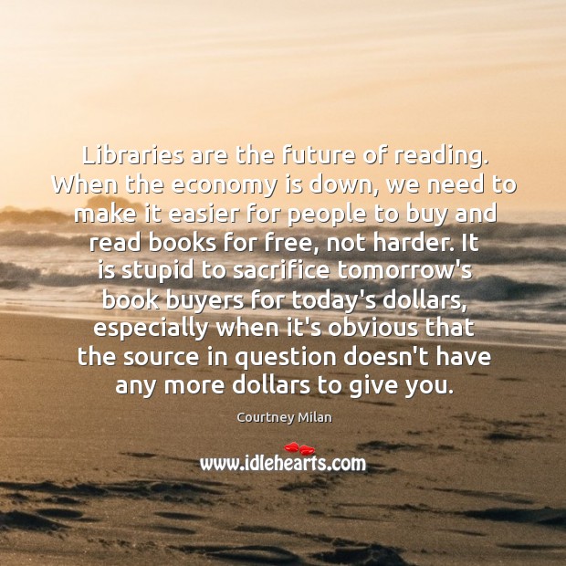 Libraries are the future of reading. When the economy is down, we Courtney Milan Picture Quote