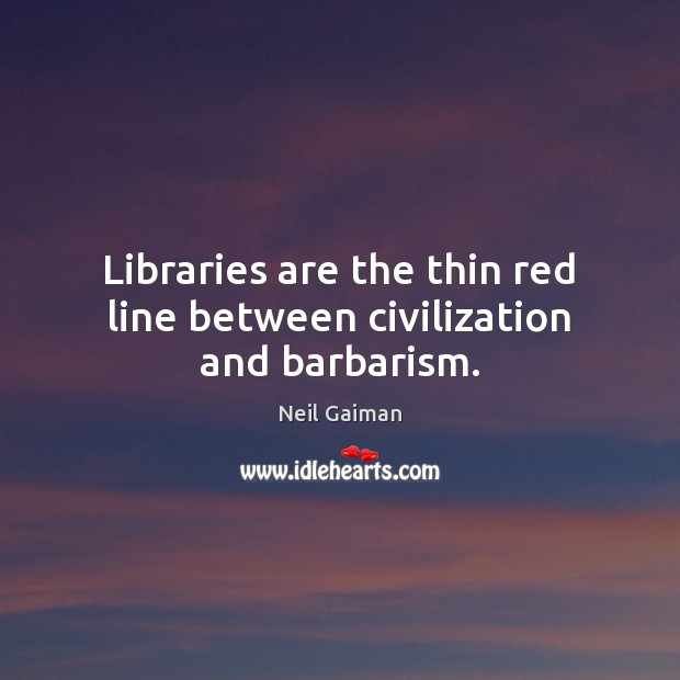 Libraries are the thin red line between civilization and barbarism. Neil Gaiman Picture Quote