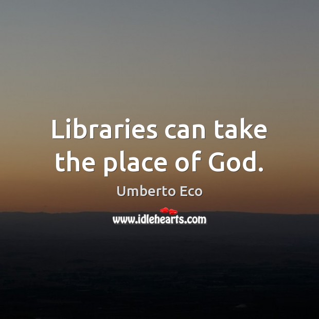 Libraries can take the place of God. Umberto Eco Picture Quote