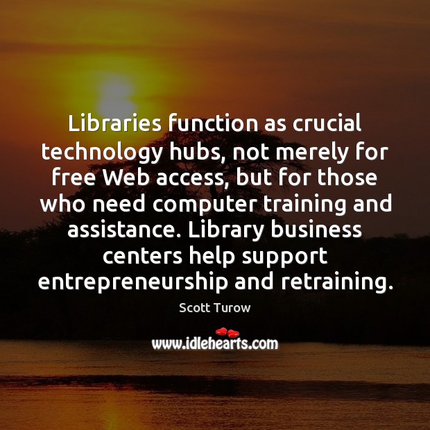 Libraries function as crucial technology hubs, not merely for free Web access, Scott Turow Picture Quote