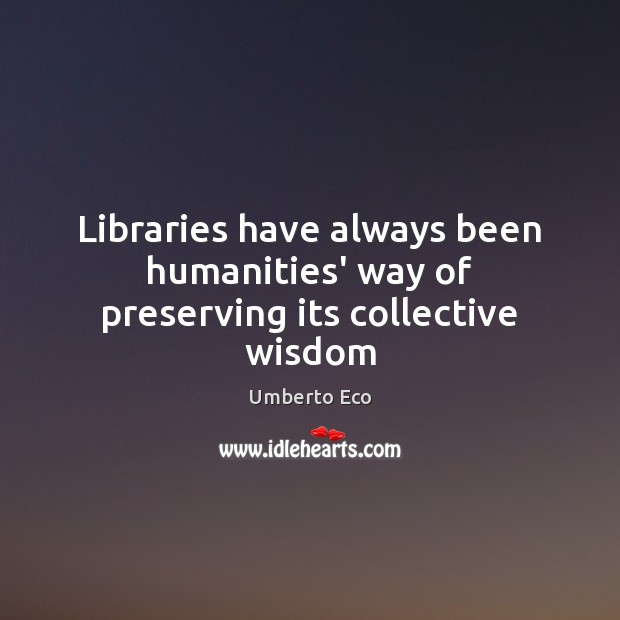 Libraries have always been humanities’ way of preserving its collective wisdom Wisdom Quotes Image