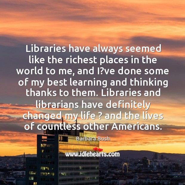 Libraries have always seemed like the richest places in the world to Barbara Bush Picture Quote