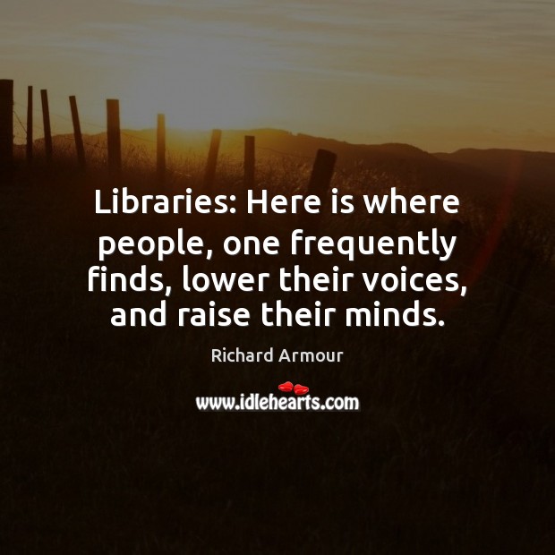 Libraries: Here is where people, one frequently finds, lower their voices, and Richard Armour Picture Quote