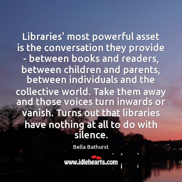 Libraries’ most powerful asset is the conversation they provide – between books Bella Bathurst Picture Quote