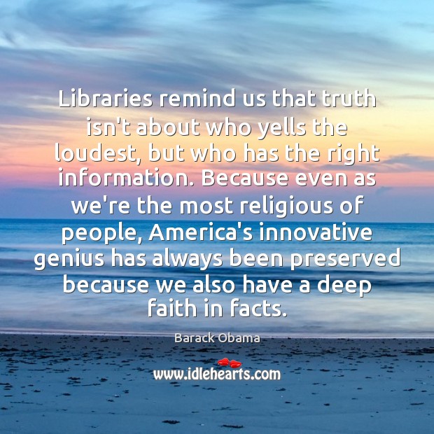 Libraries remind us that truth isn’t about who yells the loudest, but Barack Obama Picture Quote