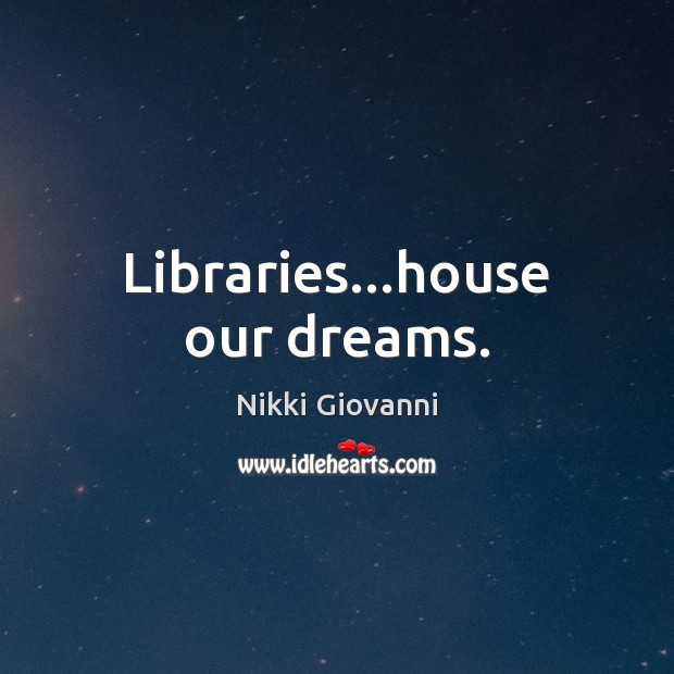 Libraries…house our dreams. Image