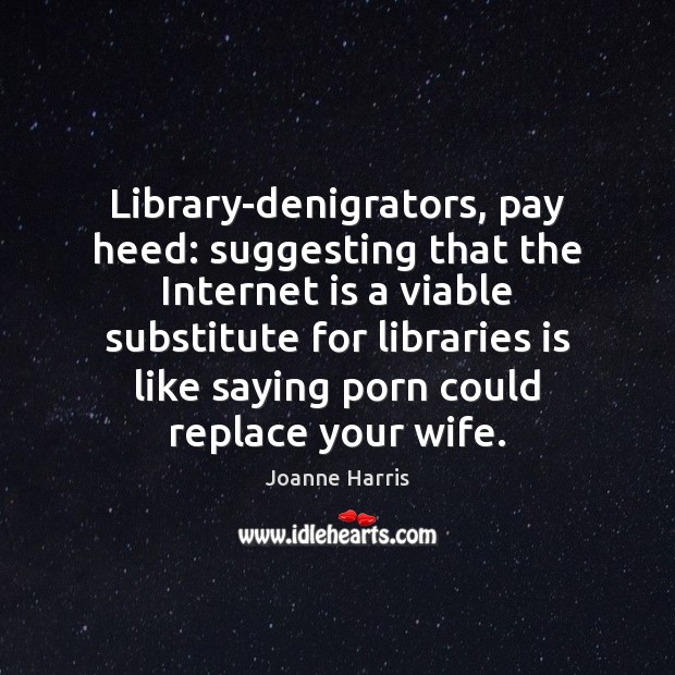 Library-denigrators, pay heed: suggesting that the Internet is a viable substitute for Internet Quotes Image