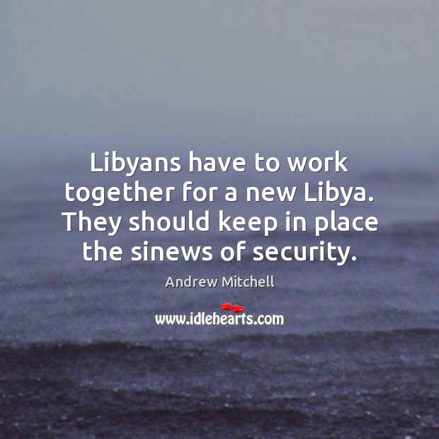 Libyans have to work together for a new Libya. They should keep Andrew Mitchell Picture Quote