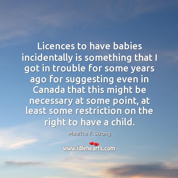 Licences to have babies incidentally is something Maurice F. Strong Picture Quote