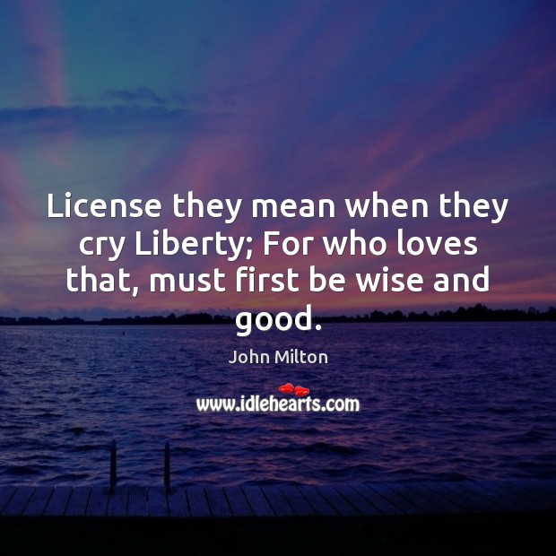 License they mean when they cry Liberty; For who loves that, must first be wise and good. Image