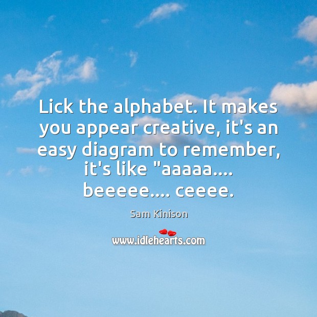 Lick the alphabet. It makes you appear creative, it’s an easy diagram Image