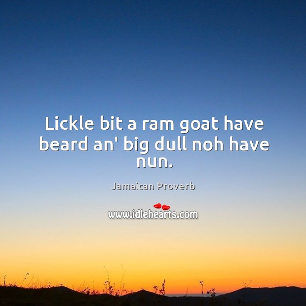 Lickle bit a ram goat have beard an’ big dull noh have nun. Jamaican Proverbs Image