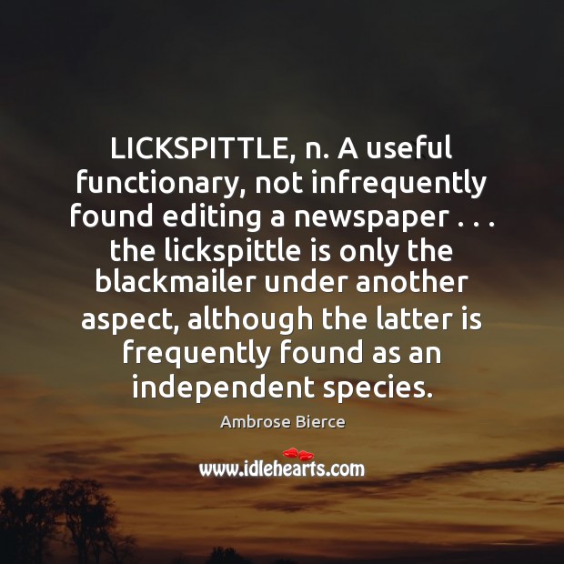LICKSPITTLE, n. A useful functionary, not infrequently found editing a newspaper . . . the Ambrose Bierce Picture Quote