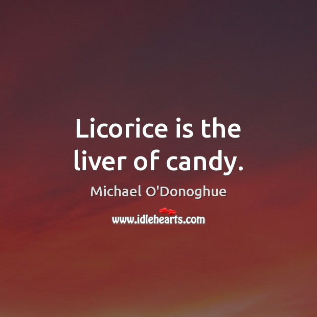 Licorice is the liver of candy. Image
