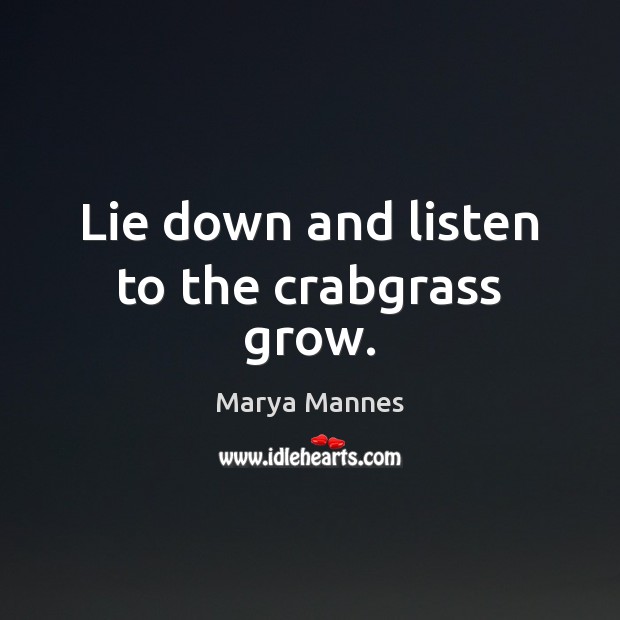 Lie down and listen to the crabgrass grow. Marya Mannes Picture Quote
