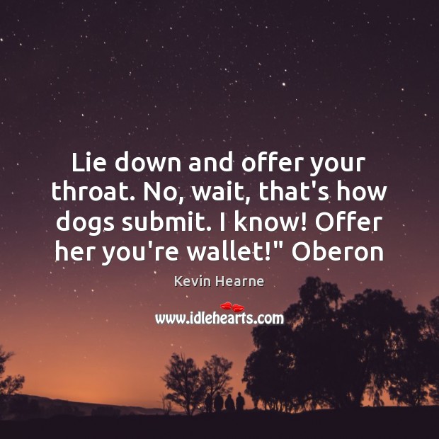 Lie down and offer your throat. No, wait, that’s how dogs submit. Kevin Hearne Picture Quote