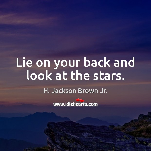 Lie on your back and look at the stars. H. Jackson Brown Jr. Picture Quote