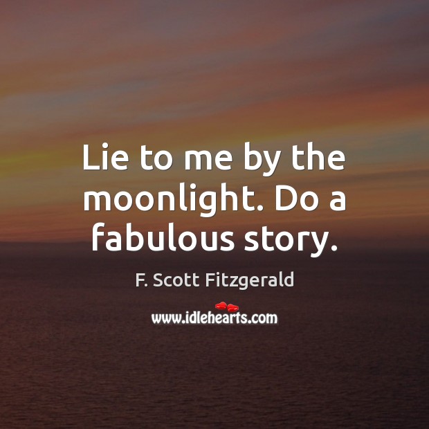 Lie to me by the moonlight. Do a fabulous story. F. Scott Fitzgerald Picture Quote