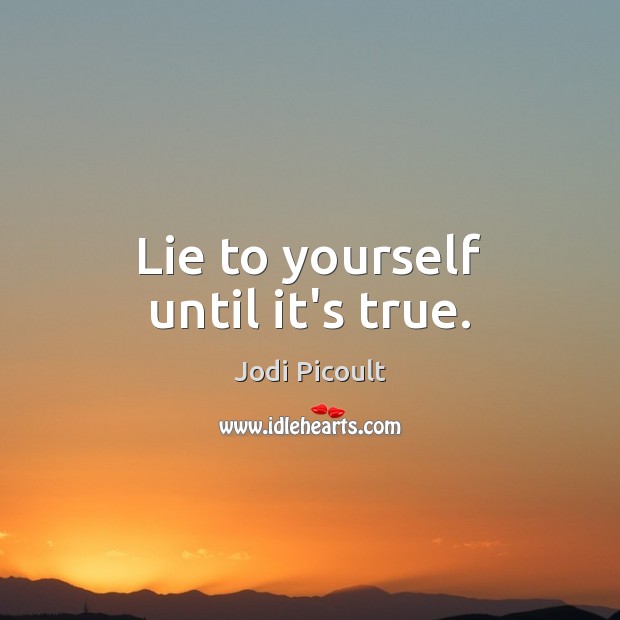 Lie to yourself until it’s true. Jodi Picoult Picture Quote