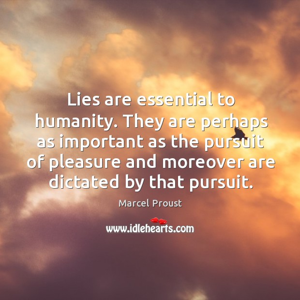 Lies are essential to humanity. They are perhaps as important as the pursuit Marcel Proust Picture Quote