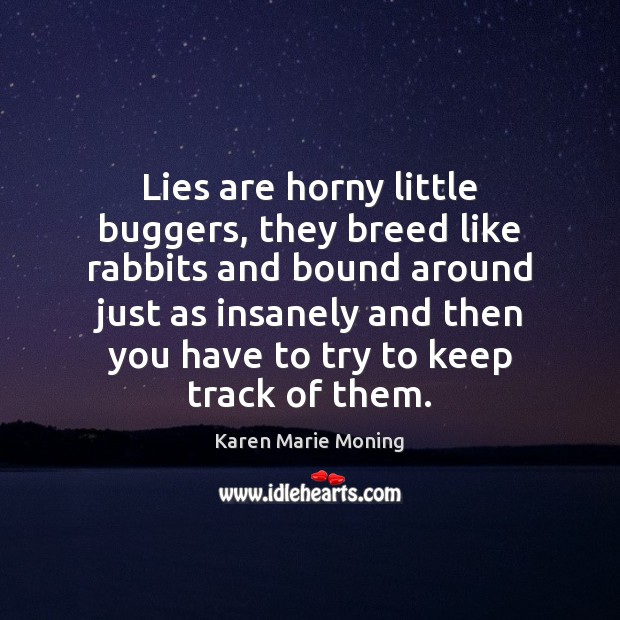 Lies are horny little buggers, they breed like rabbits and bound around Karen Marie Moning Picture Quote