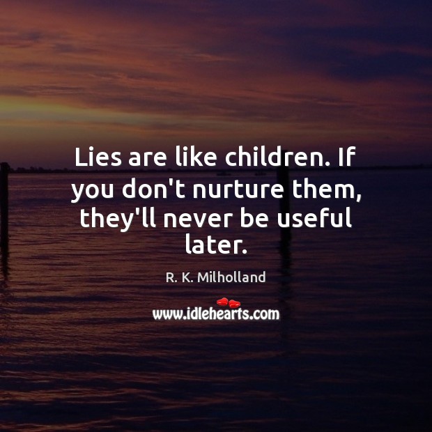 Lies are like children. If you don’t nurture them, they’ll never be useful later. Image