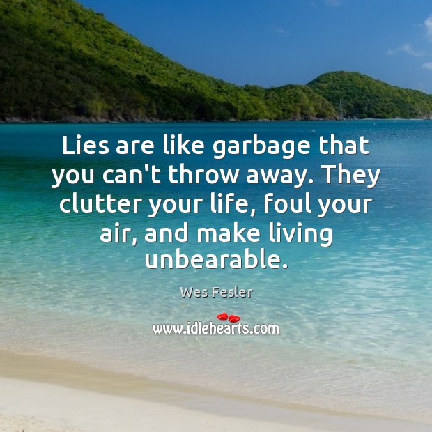 Lies are like garbage that you can’t throw away. They clutter your Wes Fesler Picture Quote