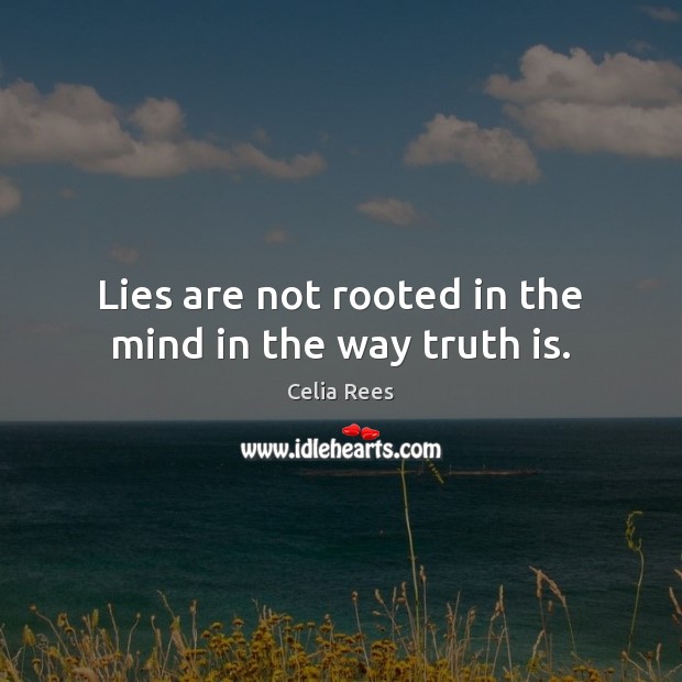 Lies are not rooted in the mind in the way truth is. Celia Rees Picture Quote