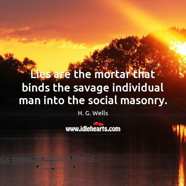 Lies are the mortar that binds the savage individual man into the social masonry. H. G. Wells Picture Quote