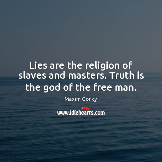 Lies are the religion of slaves and masters. Truth is the God of the free man. Maxim Gorky Picture Quote