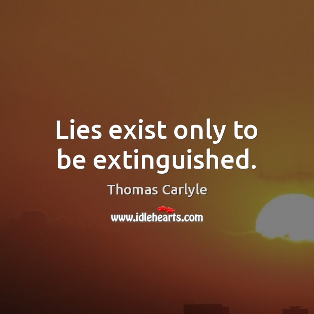 Lies exist only to be extinguished. Thomas Carlyle Picture Quote