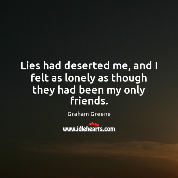 Lies had deserted me, and I felt as lonely as though they had been my only friends. Graham Greene Picture Quote