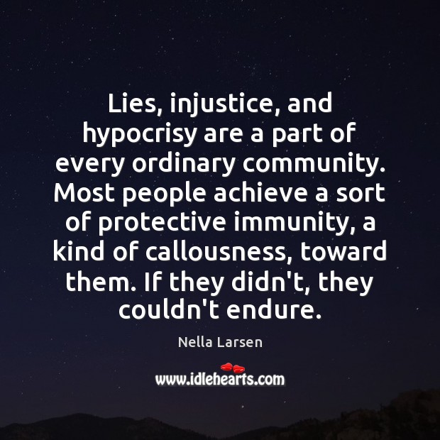 Lies, injustice, and hypocrisy are a part of every ordinary community. Most Nella Larsen Picture Quote