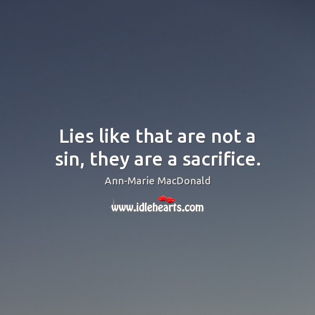 Lies like that are not a sin, they are a sacrifice. Ann-Marie MacDonald Picture Quote