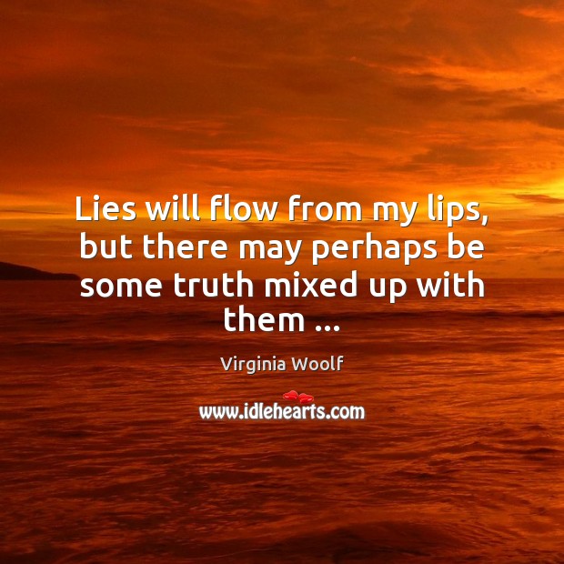 Lies will flow from my lips, but there may perhaps be some truth mixed up with them … Virginia Woolf Picture Quote