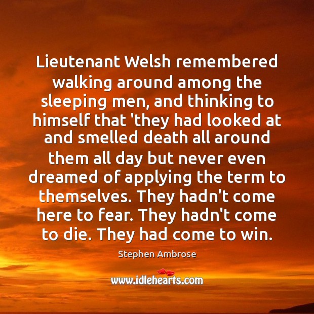 Lieutenant Welsh remembered walking around among the sleeping men, and thinking to Stephen Ambrose Picture Quote