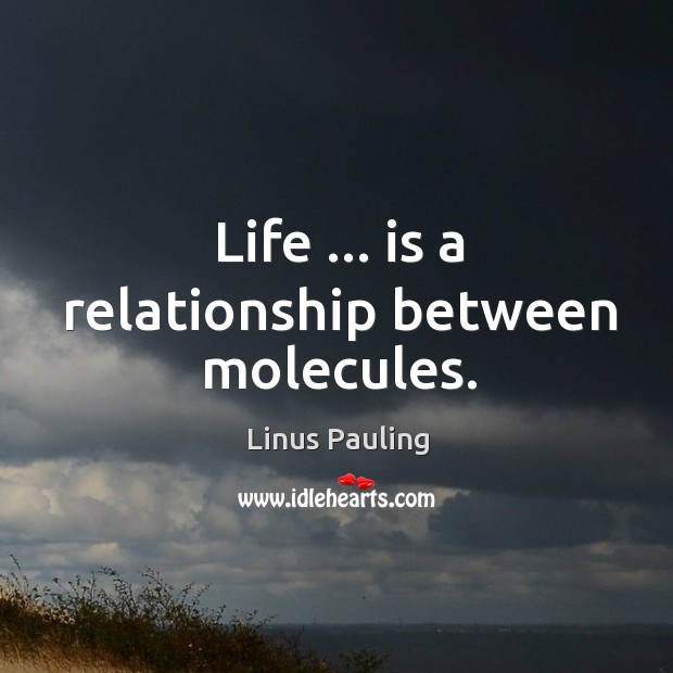 Life … is a relationship between molecules. Image