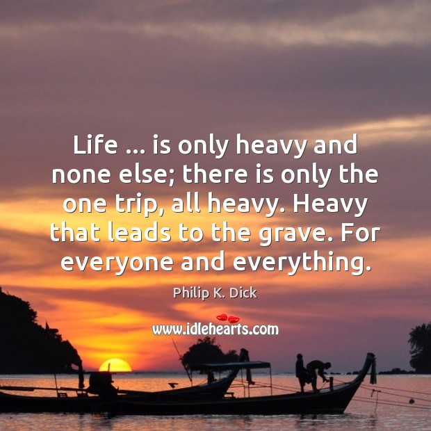 Life … is only heavy and none else; there is only the one Image