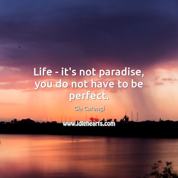 Life – it’s not paradise, you do not have to be perfect. Gia Carangi Picture Quote