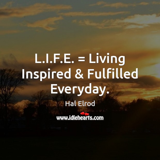 L.I.F.E. = Living Inspired & Fulfilled Everyday. Hal Elrod Picture Quote
