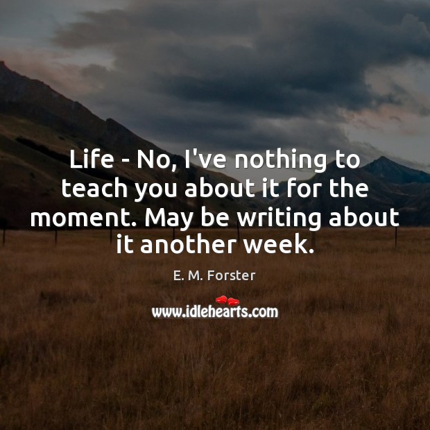 Life – No, I’ve nothing to teach you about it for the E. M. Forster Picture Quote