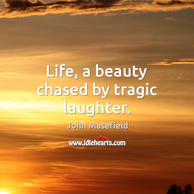 Life, a beauty chased by tragic laughter. John Masefield Picture Quote