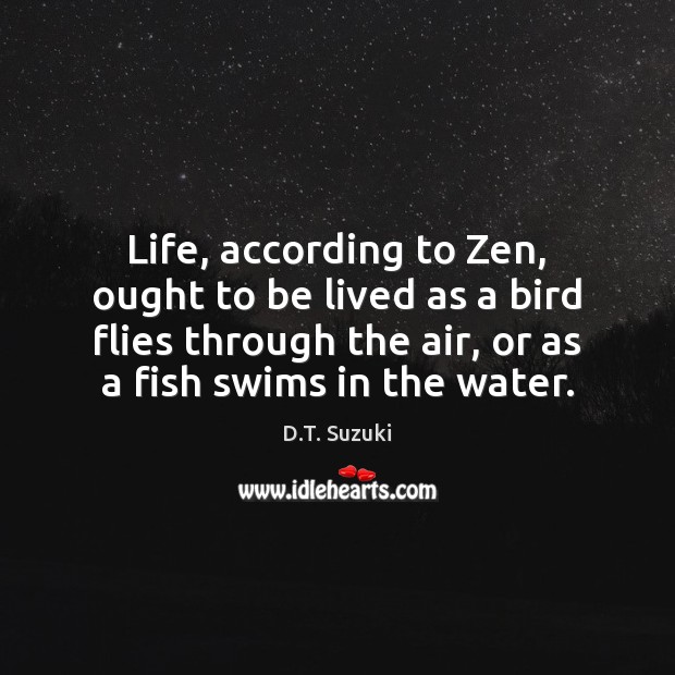 Life, according to Zen, ought to be lived as a bird flies D.T. Suzuki Picture Quote